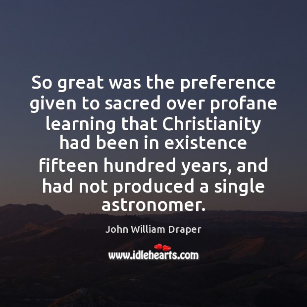 So great was the preference given to sacred over profane learning that John William Draper Picture Quote