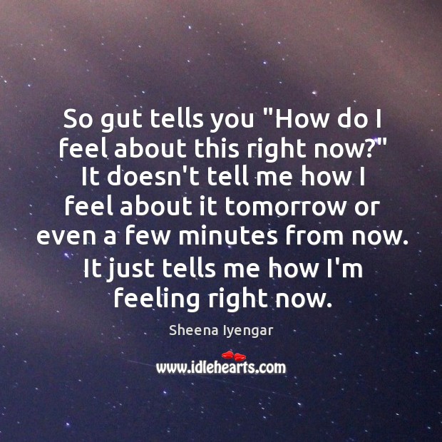 So gut tells you “How do I feel about this right now?” Sheena Iyengar Picture Quote