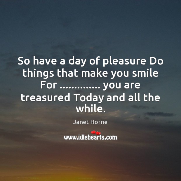 So have a day of pleasure Do things that make you smile Janet Horne Picture Quote