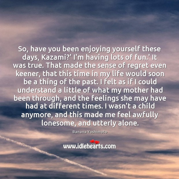 So, have you been enjoying yourself these days, Kazami?’ I’m having Banana Yoshimoto Picture Quote
