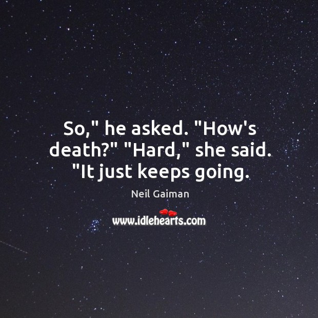 So,” he asked. “How’s death?” “Hard,” she said. “It just keeps going. Image