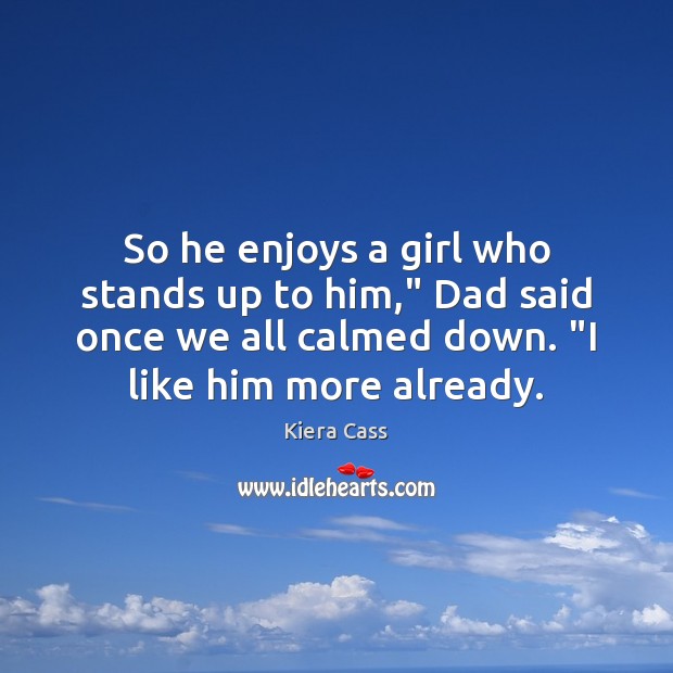 So he enjoys a girl who stands up to him,” Dad said Kiera Cass Picture Quote