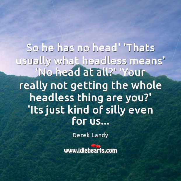 So he has no head’ ‘Thats usually what headless means’ ‘No head Derek Landy Picture Quote
