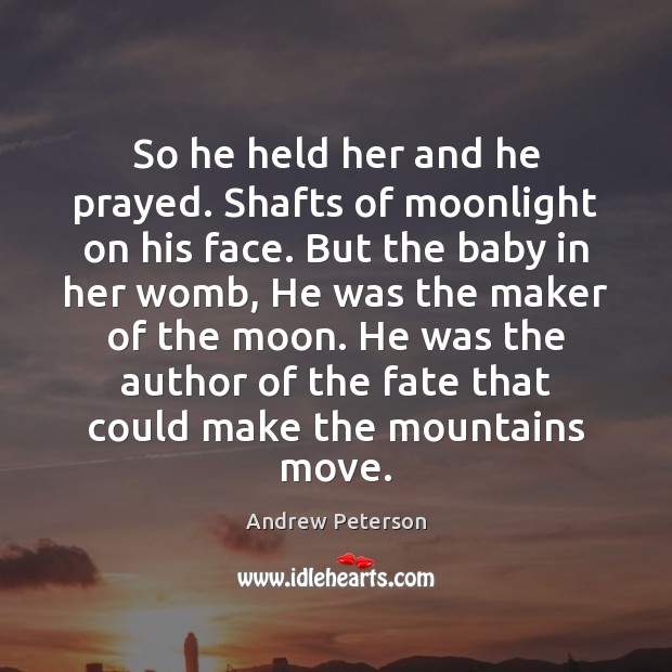 So he held her and he prayed. Shafts of moonlight on his Andrew Peterson Picture Quote