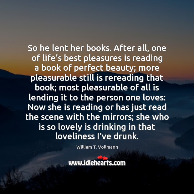 So he lent her books. After all, one of life’s best pleasures William T. Vollmann Picture Quote