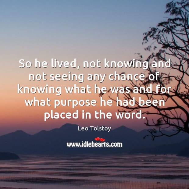So he lived, not knowing and not seeing any chance of knowing Image
