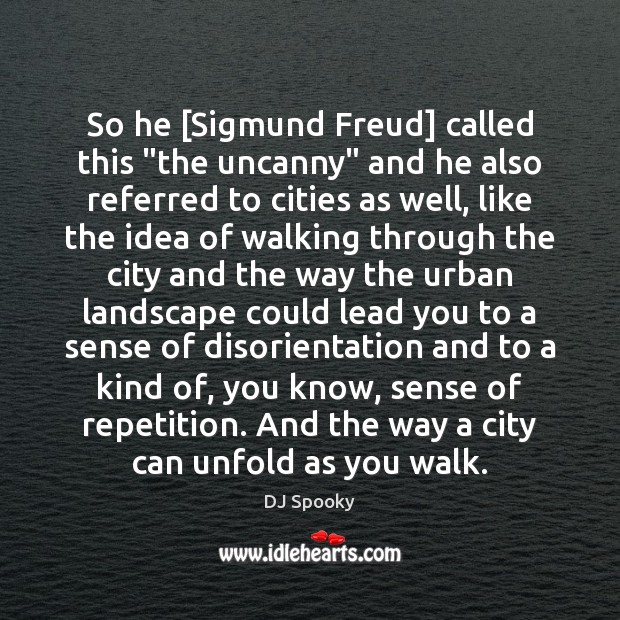 So he [Sigmund Freud] called this “the uncanny” and he also referred DJ Spooky Picture Quote