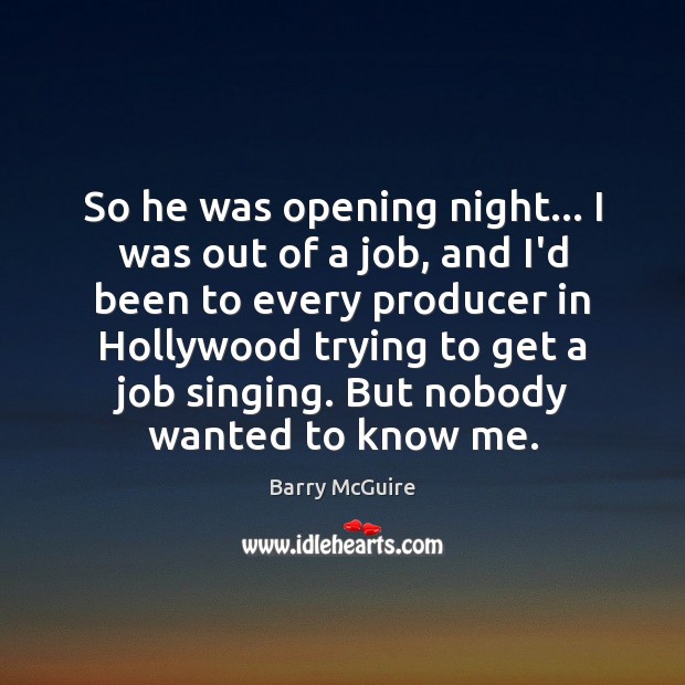 So he was opening night… I was out of a job, and Barry McGuire Picture Quote