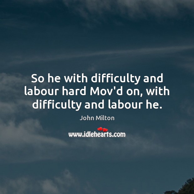 So he with difficulty and labour hard Mov’d on, with difficulty and labour he. John Milton Picture Quote