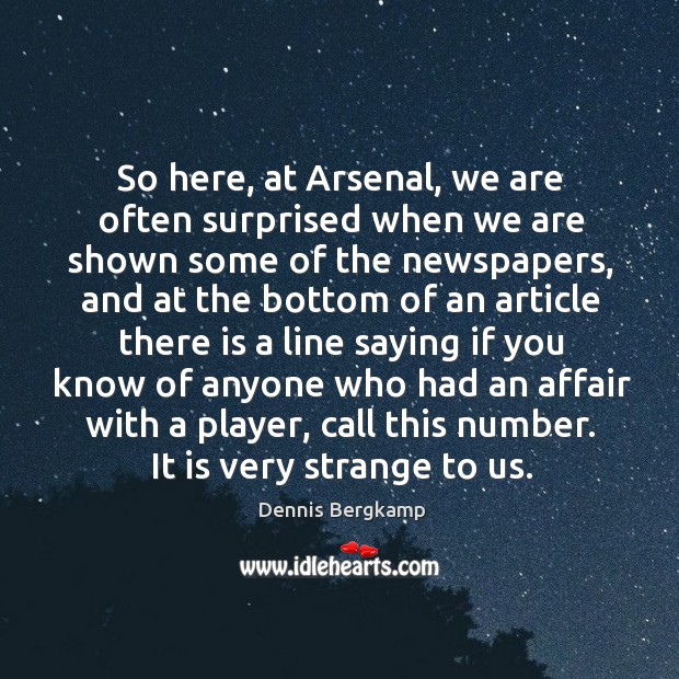 So here, at arsenal, we are often surprised when we are shown some of the newspapers Dennis Bergkamp Picture Quote