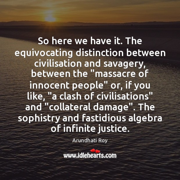 So here we have it. The equivocating distinction between civilisation and savagery, Arundhati Roy Picture Quote