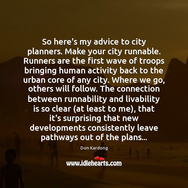 So here’s my advice to city planners. Make your city runnable. Runners 