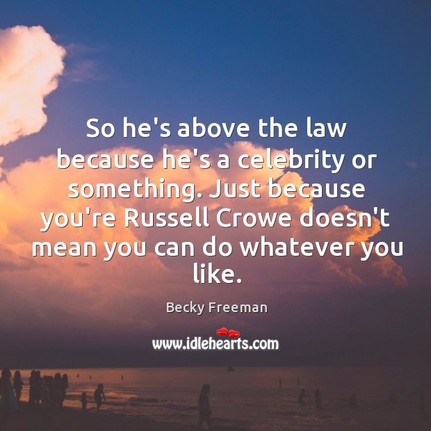 So he’s above the law because he’s a celebrity or something. Just Becky Freeman Picture Quote