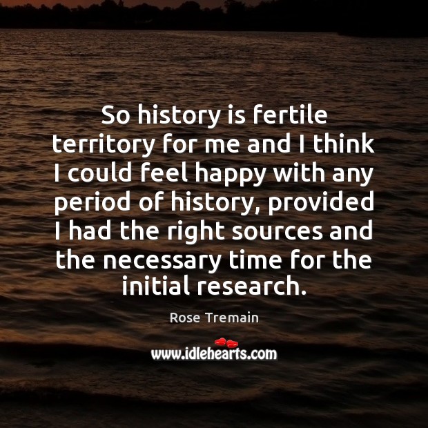So history is fertile territory for me and I think I could Image
