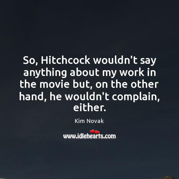 So, Hitchcock wouldn’t say anything about my work in the movie but, Kim Novak Picture Quote