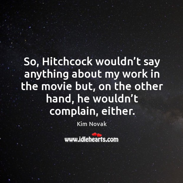 So, hitchcock wouldn’t say anything about my work in the movie but, on the other hand, he wouldn’t complain, either. Kim Novak Picture Quote