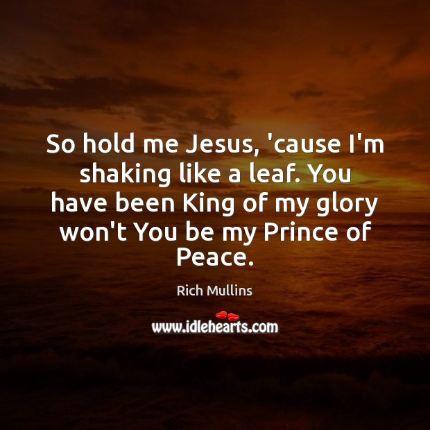 So hold me Jesus, ’cause I’m shaking like a leaf. You have Rich Mullins Picture Quote