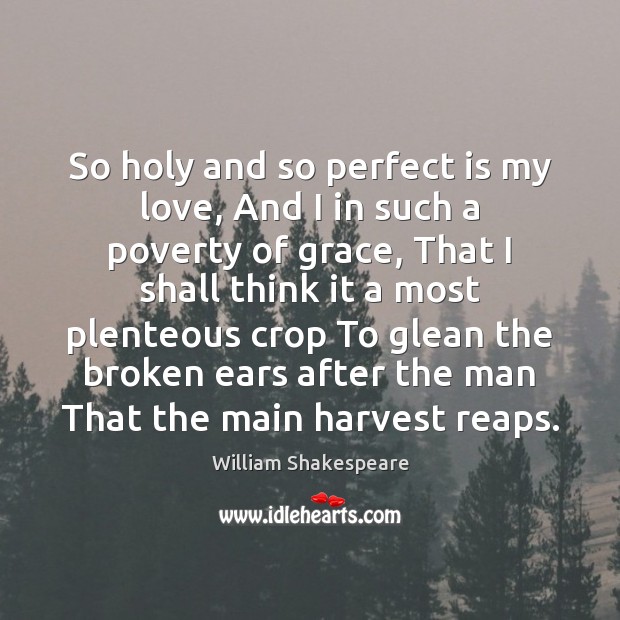 So holy and so perfect is my love, And I in such William Shakespeare Picture Quote