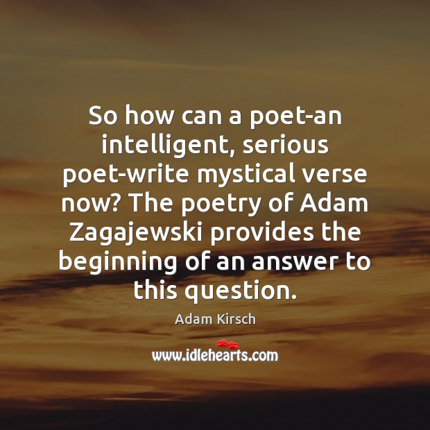 So how can a poet-an intelligent, serious poet-write mystical verse now? The Adam Kirsch Picture Quote