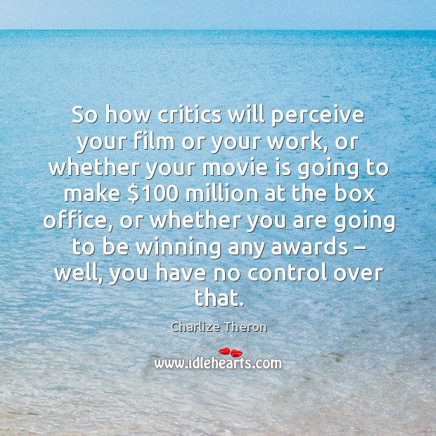 So how critics will perceive your film or your work, or whether your movie is going to Charlize Theron Picture Quote