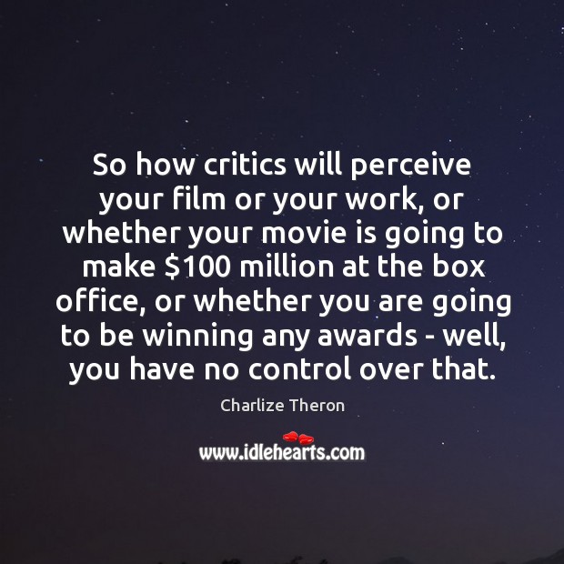 So how critics will perceive your film or your work, or whether Image