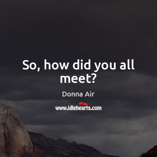 So, how did you all meet? Donna Air Picture Quote