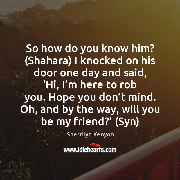 So how do you know him? (Shahara) I knocked on his door Sherrilyn Kenyon Picture Quote