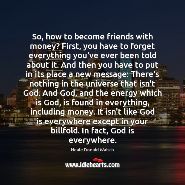 So, how to become friends with money? First, you have to forget Neale Donald Walsch Picture Quote