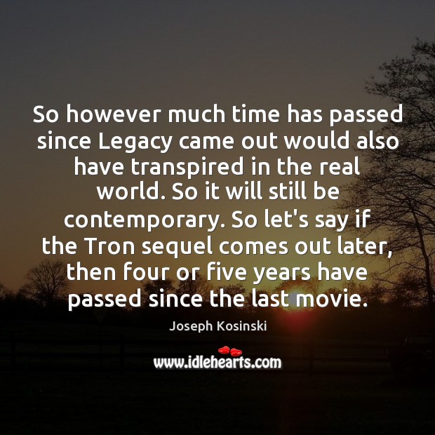 So however much time has passed since Legacy came out would also Joseph Kosinski Picture Quote