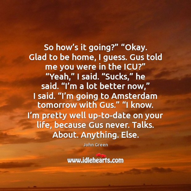 So how’s it going?” “Okay. Glad to be home, I guess. John Green Picture Quote