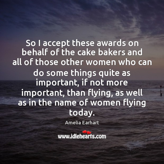 So I accept these awards on behalf of the cake bakers and Amelia Earhart Picture Quote