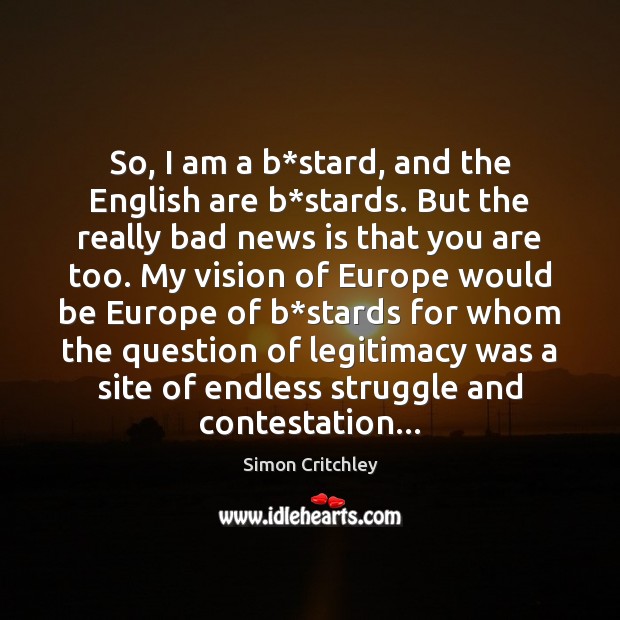 So, I am a b*stard, and the English are b*stards. Simon Critchley Picture Quote