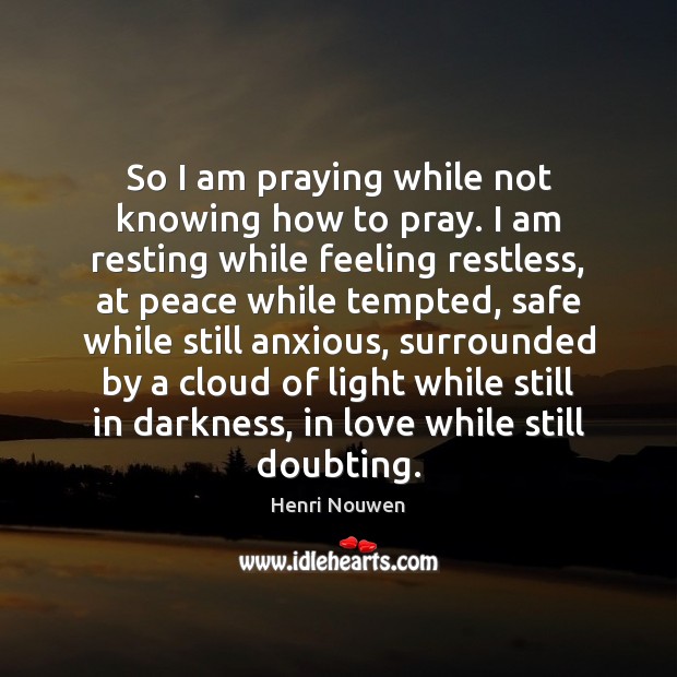 So I am praying while not knowing how to pray. I am Henri Nouwen Picture Quote