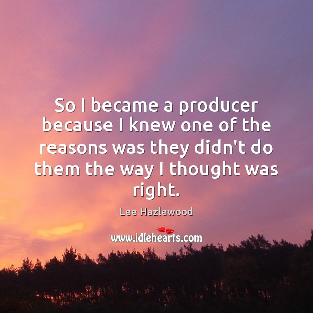 So I became a producer because I knew one of the reasons Image