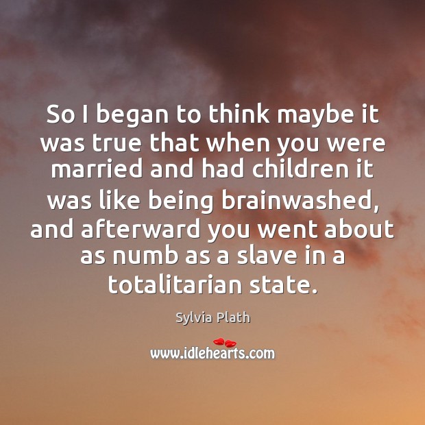 So I began to think maybe it was true that when you Sylvia Plath Picture Quote