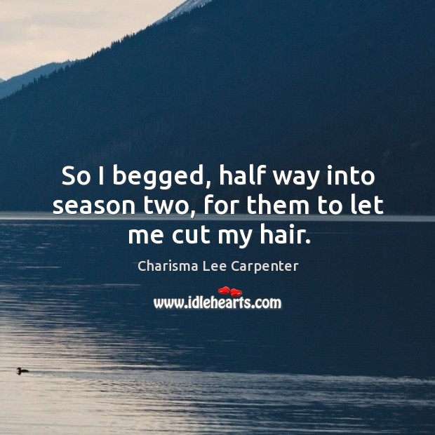 So I begged, half way into season two, for them to let me cut my hair. Charisma Lee Carpenter Picture Quote