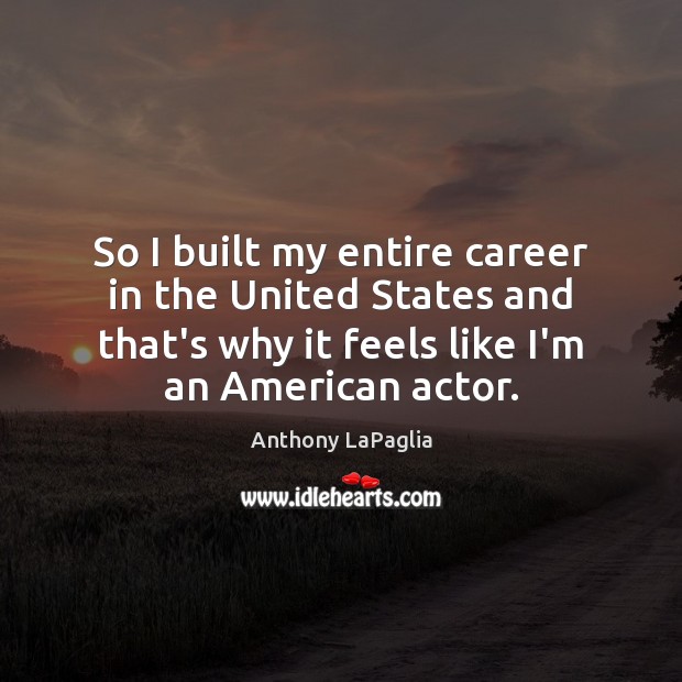 So I built my entire career in the United States and that’s Anthony LaPaglia Picture Quote
