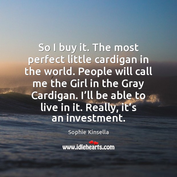 So I buy it. The most perfect little cardigan in the world. Sophie Kinsella Picture Quote