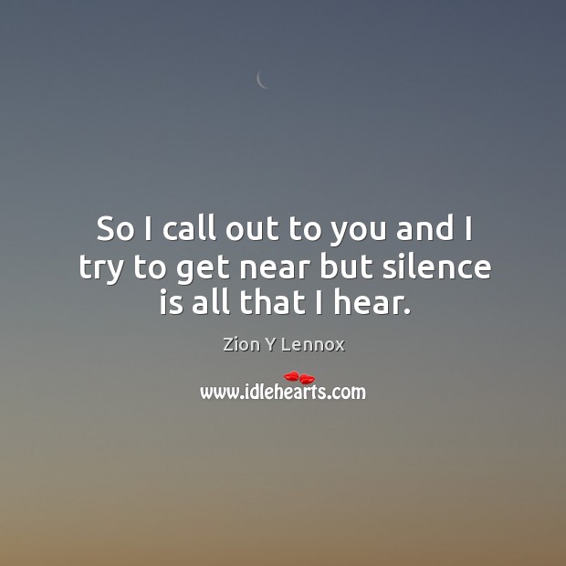 So I call out to you and I try to get near but silence is all that I hear. Zion Y Lennox Picture Quote