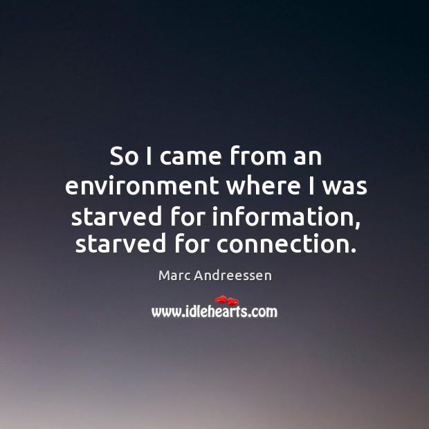 So I came from an environment where I was starved for information, starved for connection. Marc Andreessen Picture Quote