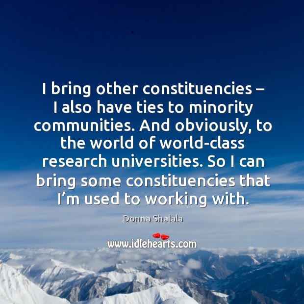 So I can bring some constituencies that I’m used to working with. Donna Shalala Picture Quote