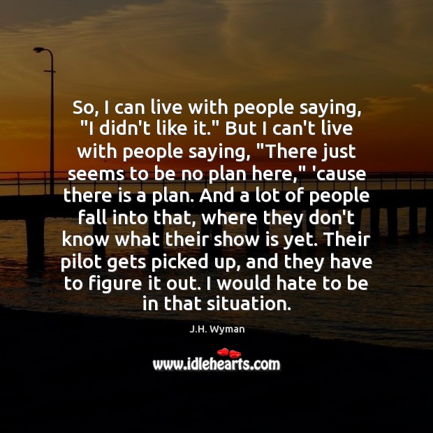 So, I can live with people saying, “I didn’t like it.” But J.H. Wyman Picture Quote