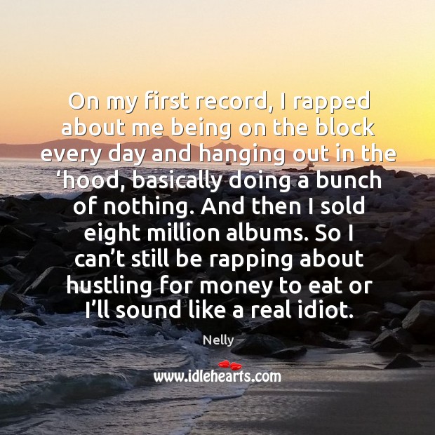 So I can’t still be rapping about hustling for money to eat or I’ll sound like a real idiot. Nelly Picture Quote