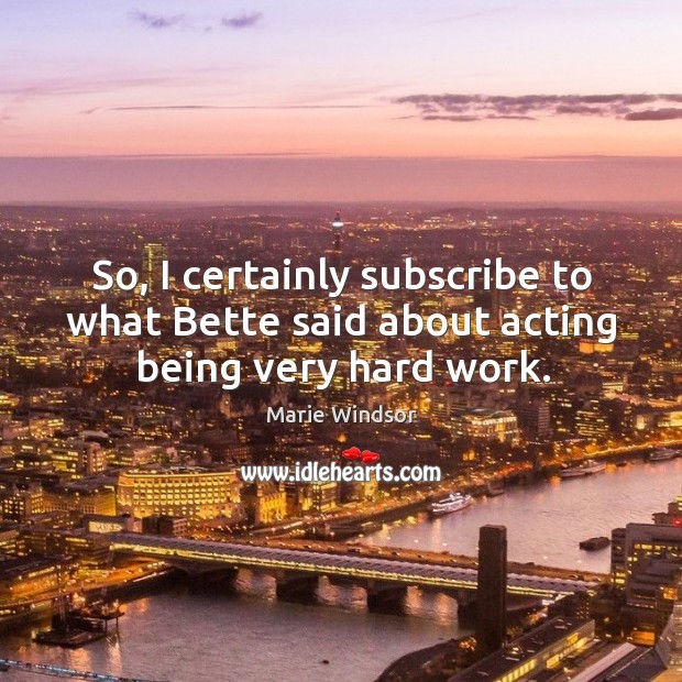 So, I certainly subscribe to what bette said about acting being very hard work. Marie Windsor Picture Quote