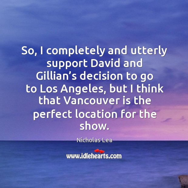So, I completely and utterly support david and gillian’s decision to go to los angeles Nicholas Lea Picture Quote