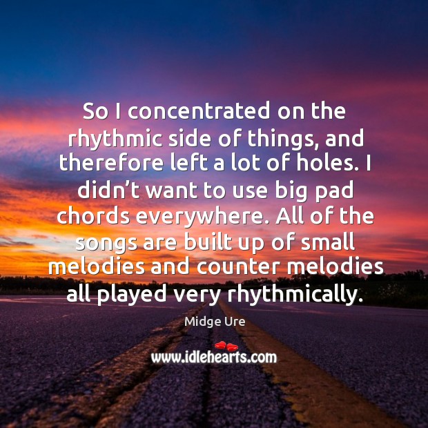 So I concentrated on the rhythmic side of things, and therefore left a lot of holes. Midge Ure Picture Quote