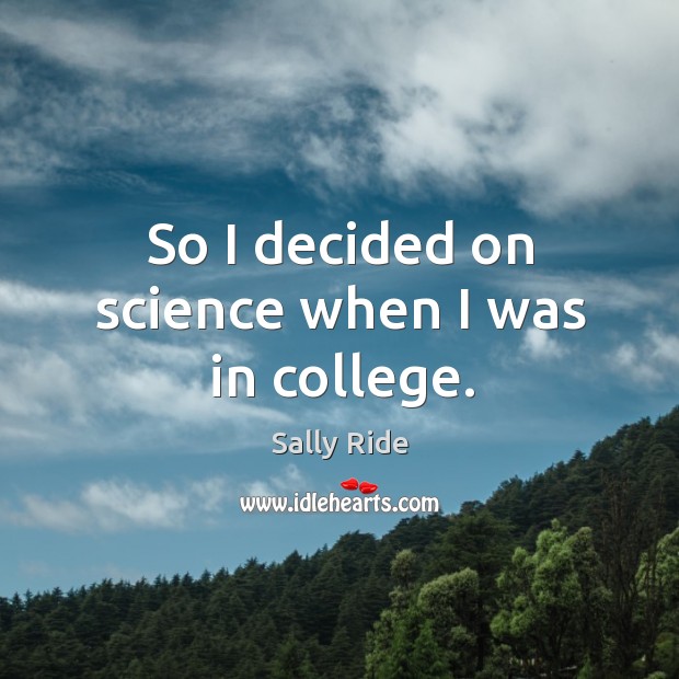 So I decided on science when I was in college. Sally Ride Picture Quote