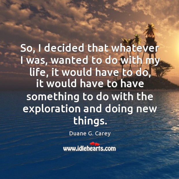 So, I decided that whatever I was, wanted to do with my life Duane G. Carey Picture Quote