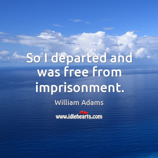 So I departed and was free from imprisonment. William Adams Picture Quote