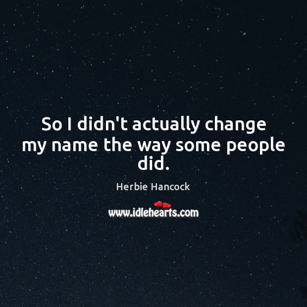So I didn’t actually change my name the way some people did. Herbie Hancock Picture Quote